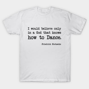 Friedrich Nietzsche - I would believe only in a God that knows how to Dance. T-Shirt